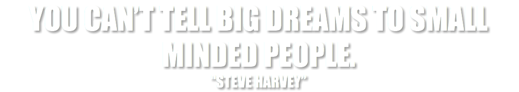 You Can’t tell Big dreams to small minded people. “Steve Harvey”